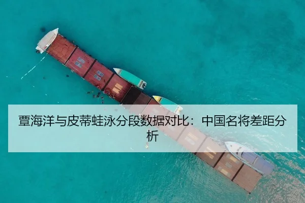 覃海洋与皮蒂蛙泳分段数据对比：中国名将差距分析