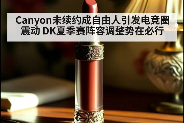 Canyon未续约成自由人引发电竞圈震动 DK夏季赛阵容调整势在必行