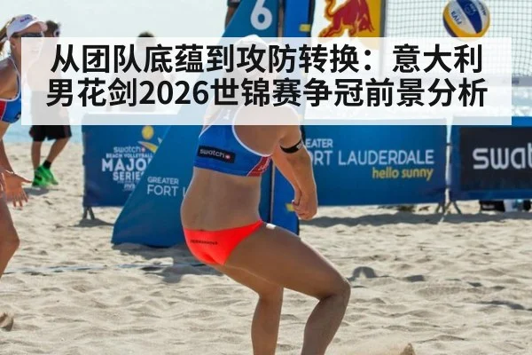 从团队底蕴到攻防转换:意大利男花剑2026世锦赛争冠前景分析