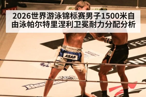 2026世界游泳锦标赛男子1500米自由泳帕尔特里涅利卫冕耐力分配分析