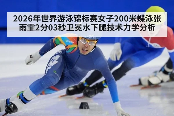 2026年世界游泳锦标赛女子200米蝶泳张雨霏2分03秒卫冕水下腿技术力学分析
