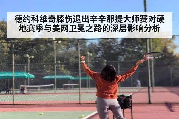 德约科维奇膝伤退出辛辛那提大师赛对硬地赛季与美网卫冕之路的深层影响分析