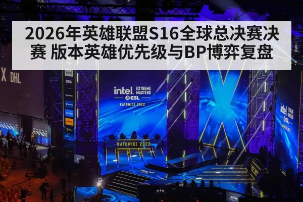 2026年英雄联盟S16全球总决赛决赛 版本英雄优先级与BP博弈复盘