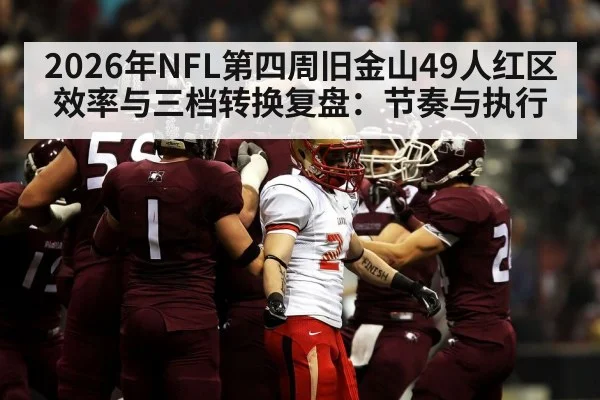 2026年NFL第四周旧金山49人红区效率与三档转换复盘：节奏与执行
