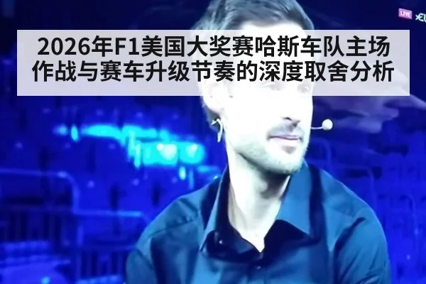 2026年F1美国大奖赛哈斯车队主场作战与赛车升级节奏的深度取舍分析