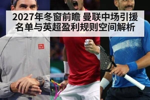 2027年冬窗前瞻 曼联中场引援名单与英超盈利规则空间解析